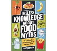 USELESS KNOWLEDGE ABOUT FOOD MYTHS: 150+ Surprising Food Misconceptions and Facts About What We Eat
