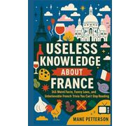 Useless knowledge about France: 365 Weird Facts, Funny Laws, and Unbelievable French Trivia You Can’t Stop Reading
