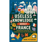 Useless knowledge about France: 365 Weird Facts, Funny Laws, and Unbelievable French Trivia You Can’t Stop Reading