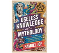 Useless Knowledge About Mythology: Unlocking the Most Random and Entertaining Myths from History’s Craziest Cultures