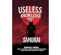 Useless Knowledge About Samurai: 200+ Curious, Fascinating and Incredible Facts About the Warriors of Japan