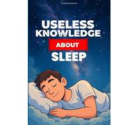 Useless Knowledge About Sleep: 200+ Amazing, Funny, and Unbelievable Facts About Dreaming, Sleeping, and Waking Up