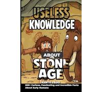 Useless Knowledge About the Stone Age: 200+ Curious, Fascinating and Incredible Facts About Early Humans