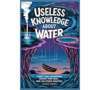 Useless Knowledge About Water: Lakes That Disappear, Rivers That Boil, And 300 Other Oddities