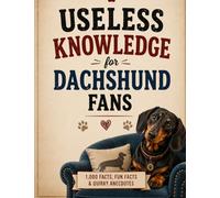 Useless Knowledge for Dachshund Fans: 1,000 facts, fun facts & quirky anecdotes | A gift for dachshund owners & sausage dog lovers (1,000 astonishing facts)