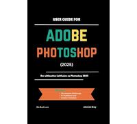 User Guide for ADOBE PHOTOSHOP 2025: Der ultimative Leitfaden zu Photoshop 2025