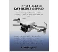 USER GUIDE FOR DJI MINI 4 PRO: Master Stunning Aerial Cinematics, Confident Navigation & Hassle-Free Setup Even as a First-Time Flyer
