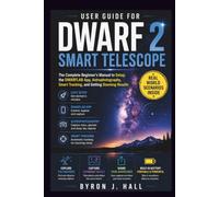 User Guide for DWARF 2 SMART TELESCOPE: The Complete Beginner's Manual to Setup, the DWARFLAB App, Astrophotography, Smart Tracking, and Getting Stunning Results