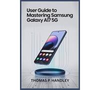 USER GUIDE TO MASTERING SAMSUNG GALAXY A17 5G: Easy Walkthrough for Maximizing Battery Life, Storage, and Speed