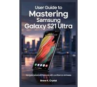 USER GUIDE TO MASTERING SAMSUNG GALAXY S21 ULTRA: Navigate Advanced Features with Confidence and Ease
