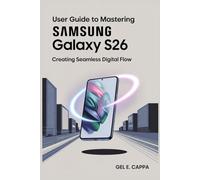 USER GUIDE TO MASTERING SAMSUNG GALAXY S26: Creating Seamless Digital Flow