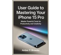 USER GUIDE TO MASTERING YOUR IPHONE 15 PRO: Master Powerful Tools for Productivity and Creativity