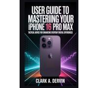 USER GUIDE TO MASTERING YOUR IPHONE 16 PRO MAX: Tactical Advice for Enhancing Everyday Digital Experiences