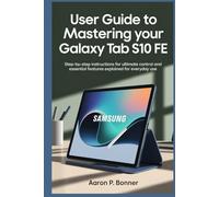 USER GUIDE TO MASTERING YOUR SAMSUNG GALAXY TAB S10 FE: Step-by-Step Instructions for Ultimate Control and Essential Features Explained for Everyday Use