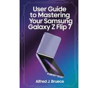 USER GUIDE TO MASTERING YOUR SAMSUNG GALAXY Z FLIP 7: A Complete Walkthrough for Unlocking Hidden Features and Everyday Brilliance