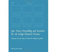 User Story, Storytelling And Scenarios For Ux Design Research Process: Create You Own User Story Or Scenario For Solving User Problems