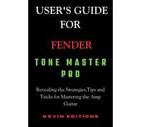 User's Guide For Fender Tone Master Pro: Revealing The Strategies, Tips And Tricks For Mastering The Amp Guitar