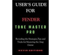 Users Guide For Fender Tone Master Pro Revealing the StrategiesTips and Tricks for Mastering the Amp Guitar - Kevin Editions - Amazon Digital Services LLC Kevin EditionsKevin Editions (Auteur)