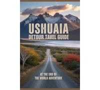 Ushuaia Detour Travel Guide: At the End of the World Adventure