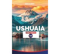 USHUAIA GUIDA TURISTICA 2026: Terra del Fuoco: i migliori hotel, ristoranti, tour, gite di un giorno, avventure nella fauna selvatica ed esperienze in Patagonia