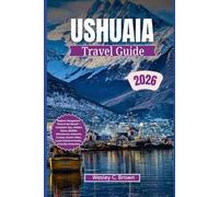 USHUAIA TRAVEL GUIDE 2026: Explore Patagonia’s “End of the World” - Complete Tips, Hidden Gems, Wildlife Adventures, Antarctic Cruises, Scenic Hikes, Local Cuisine & Family-Friendly Itineraries