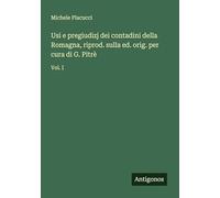 Usi e pregiudizj dei contadini della Romagna, riprod. sulla ed. orig. per cura di G. Pitrè: Vol. I