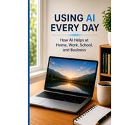 Using AI Every Day: How AI Helps at Home, Work, School, and Business