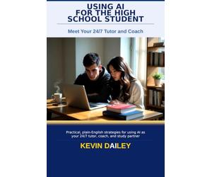 Using AI - For The High School Student: Study Smarter, Write Better, and Get Into College - Without Cheating