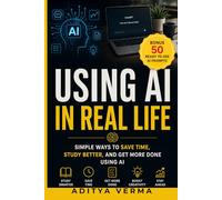 Using AI in Real Life: Simple Ways to Save Time, Study Better, and Get More Done Using AI