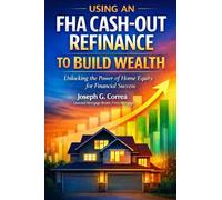 Using an FHA Cash-Out Refinance to Build Wealth: How to Turn Home Equity into Cash Without Selling Your Home