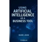 Using Artificial Intelligence as a Business Tool: A Modern Entrepreneur’s Guide to Thriving in the Age of Artificial Intelligence