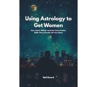 Using Astrology to Get Women: Sun, Moon, Rising-and the Zodiac & Astrology Conversation Skills That Actually Get You Dates