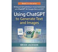 Using ChatGPT to Generate Text and Images: Generate Book Ideas, Outlines, Chapter Prompts, Manuscript Drafts, Figures, Metadata, and Covers for Short Nonfiction Books