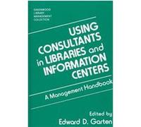 Using Consultants in Libraries and Information Centers, Greenwood Library Management Collection