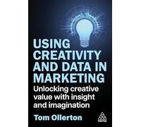 Using Creativity and Data in Marketing: Unlocking Creative Value with Insight and Imagination