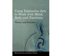 Using Expressive Arts to Work With Mind, Body and Emotions: Theory and Practice