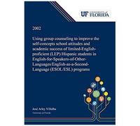 Using Group Counseling To Improve The Self-Concepts School Attitudes And Academic Success Of Limited-English-Proficient (Lep) Hispanic Students In English-For-Speakers-Of-Other-Languages/English-As-A-
