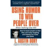 Using Humor to Win People Over When Nothing Else Will: How to Touch People So That They Can't Stop Laughing and Helping You Make Your Point L. Austin Dory, Austin Dory (Auteur)
