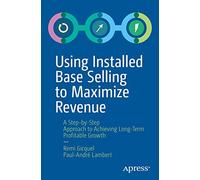 Using Installed Base Selling to Maximize Revenue: A Step-by-Step Approach to Achieving Long-Term Profitable Growth