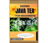 USING JAVA TEA FOR BEGINNERS: Java Tea for Beginners: How to Use It Right for Wellness, Energy, and Everyday Balance