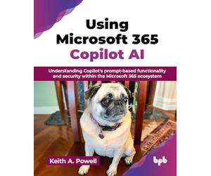 Using Microsoft 365 Copilot AI: Understanding Copilot's prompt-based functionality and security within the Microsoft 365 ecosystem (English Edition)