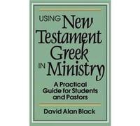 Using New Testament Greek in Ministry A Practical Guide for Students and Pastors by David Alan Black David Alan Black (Auteur)