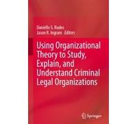 Using Organizational Theory To Study, Explain, And Understand Criminal Legal Organizations