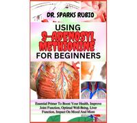 Using S-Adenosyl Methionine For Beginners : Essential Primer To Boost Your Health, Improve Joint Function, Optimal Well-Being, Liver Function, Impact On Mood And More