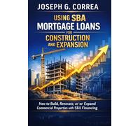 Using SBA Mortgage Loans for Construction and Expansion: How to Build, Renovate, or Expand Commercial Properties with SBA Financing