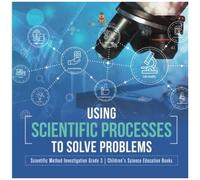 Using Scientific Processes To Solve Problems Scientific Method Investigation Grade 3 Children's Science Education Books