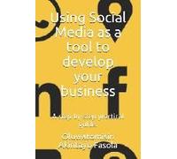 Using Social Media As A Tool To Develop Your Business: A Step By Step Practical Guide.