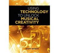 Using Technology to Unlock Musical Creativity by Watson Scott Music Instructor Music Instructor Parkland School District Paperback Book Watson Scott Music Instructor Music Instructor Parkland School D