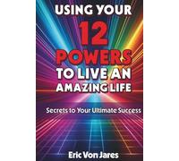 Using Your 12 Powers to Live an Amazing Life: Secrets to Your Ultimate Success
