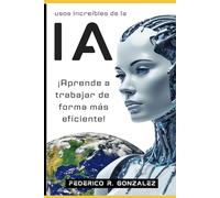 Usos increíbles de la Inteligencia Artificial: ¡Aprende a trabajar de forma más eficiente!